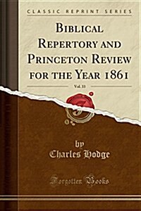 Biblical Repertory and Princeton Review for the Year 1861, Vol. 33 (Classic Reprint) (Paperback)