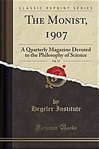 The Monist, 1907, Vol. 17: A Quarterly Magazine Devoted to the Philosophy of Science (Classic Reprint) (Paperback)