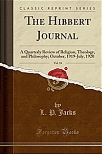 The Hibbert Journal, Vol. 18: A Quarterly Review of Religion, Theology, and Philosophy; October, 1919-July, 1920 (Classic Reprint) (Paperback)