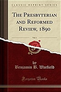 The Presbyterian and Reformed Review, 1890, Vol. 1 (Classic Reprint) (Paperback)