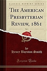 The American Presbyterian Review, 1861, Vol. 3 (Classic Reprint) (Paperback)