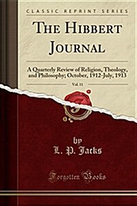 The Hibbert Journal, Vol. 11: A Quarterly Review of Religion, Theology, and Philosophy; October, 1912-July, 1913 (Classic Reprint) (Paperback)