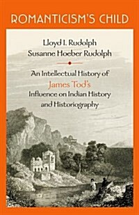 Romanticisms Child: An Intellectual History of James Tods Influence on Indian History and Historiography (Hardcover)