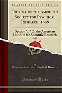 Journal of the American Society for Psychical Research, 1908, Vol. 2: Section B of the American Institute for Scientific Research (Classic Reprint) (Paperback)