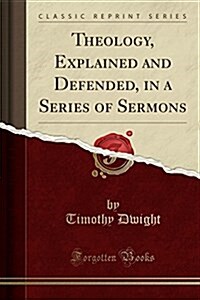 Theology, Explained and Defended, in a Series of Sermons (Classic Reprint) (Paperback)