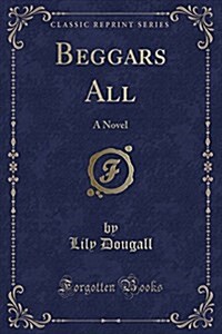 Beggars All: A Novel (Classic Reprint) (Paperback)