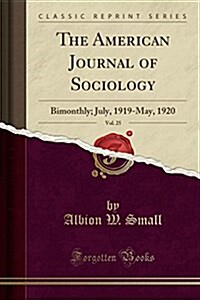 The American Journal of Sociology, Vol. 25: Bimonthly; July, 1919-May, 1920 (Classic Reprint) (Paperback)