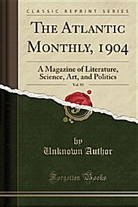 The Atlantic Monthly, 1904, Vol. 93: A Magazine of Literature, Science, Art, and Politics (Classic Reprint) (Paperback)