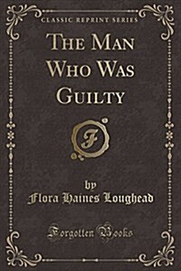 The Man Who Was Guilty (Classic Reprint) (Paperback)