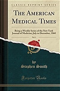 The American Medical Times, Vol. 1: Being a Weekly Series of the New York Journal of Medicine; July to December, 1860 (Classic Reprint) (Paperback)