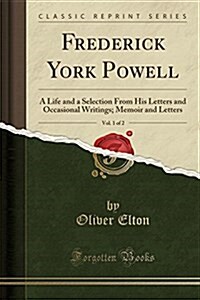 Frederick York Powell, Vol. 1 of 2: A Life and a Selection from His Letters and Occasional Writings; Memoir and Letters (Classic Reprint) (Paperback)