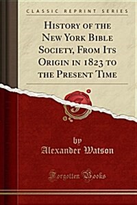 History of the New York Bible Society, from Its Origin in 1823 to the Present Time (Classic Reprint) (Paperback)