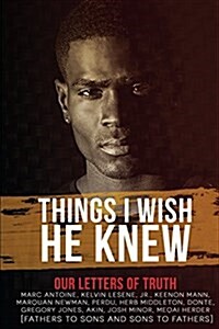 Things I Wish He Knew - Our Letters of Truth: Fathers to Sons & Sons to Fathers (Paperback)