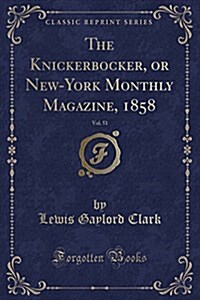 The Knickerbocker, or New-York Monthly Magazine, 1858, Vol. 51 (Classic Reprint) (Paperback)