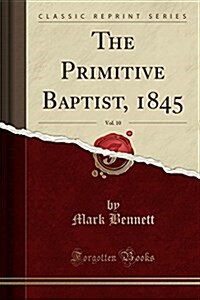 The Primitive Baptist, 1845, Vol. 10 (Classic Reprint) (Paperback)