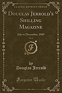 Douglas Jerrolds Shilling Magazine, Vol. 2: July to December, 1845 (Classic Reprint) (Paperback)