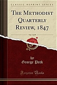 The Methodist Quarterly Review, 1847, Vol. 7 of 29 (Classic Reprint) (Paperback)