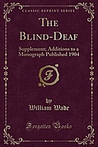 The Blind-Deaf: Supplement; Additions to a Monograph Published 1904 (Classic Reprint) (Paperback)