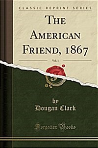 The American Friend, 1867, Vol. 1 (Classic Reprint) (Paperback)