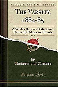 The Varsity, 1884-85, Vol. 5: A Weekly Review of Education, University Politics and Events (Classic Reprint) (Paperback)
