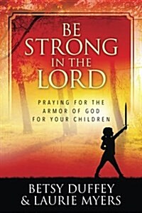 Be Strong in the Lord: Praying for the Armor of God for Your Children (Paperback)
