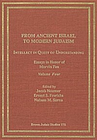 From Ancient Israel to Modern Judaism: Intellect in Quest of Understanding Vol. 4: Essays in Honor of Marvin Fox (Paperback)