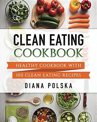 Clean Eating Cookbook: Healthy Cookbook with 101 Clean Eating Recipes (Paperback)