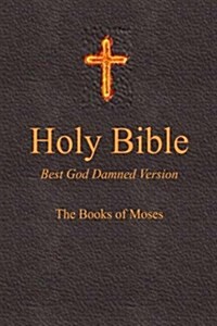 Holy Bible - Best God Damned Version - The Books of Moses: For Atheists, Agnostics, and Fans of Religious Stupidity (Paperback)