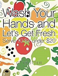 Wash Your Hands and Lets Get Fresh: Serve 10 for Under $20 (Paperback)