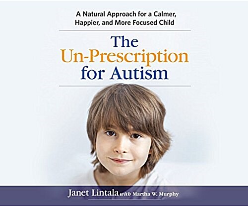 The Un-Prescription for Autism: A Natural Approach for a Calmer, Happier, and More Focused Child (MP3 CD)