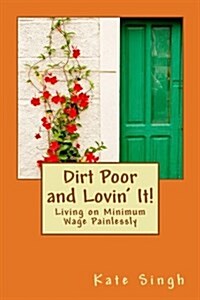 Dirt Poor and Lovin It!: Living on Minimum Wage Painlessly (Paperback)