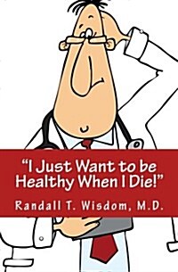 I Just Want to Be Healthy When I Die (Paperback)