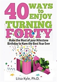 40 Ways to Enjoy Turning Forty: Make the Most of Your Milestone Birthday to Have the Best Year Ever (Paperback)