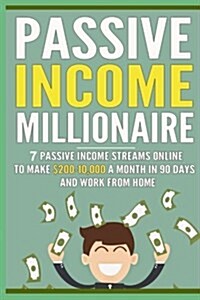 Passive Income Millionaire: 7 Passive Income Streams Online to Make $200-10,000 (Paperback)