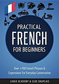 French: Practical French for Beginners - Over +700 French Phrases & Expressions for Everyday Conversation - Including Pronunci (Paperback)