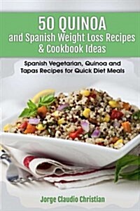 50 Quinoa and Spanish Weight Loss Recipes & Cookbook Ideas: Spanish Vegetarian, Quinoa and Tapas Recipes for Quick Diet Meals (Paperback)