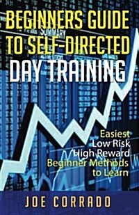 Beginners Guide to Self-Directed Day Trading: Easiest Low Risk High Reward Beginner Method to Learn (Paperback)