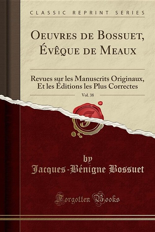 Oeuvres de Bossuet, Eveque de Meaux, Vol. 38: Revues Sur Les Manuscrits Originaux, Et Les Editions Les Plus Correctes (Classic Reprint) (Paperback)