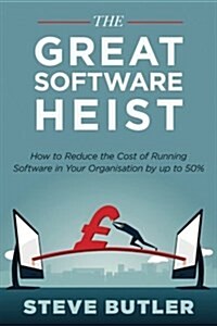 The Great Software Heist: How to Reduce the Costs of Running Software in Your Organisation by Up to 50% (Paperback)