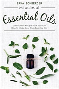 Miracles of Essential Oils: Essential Oils Recipe Book to Learn How to Make Your Own Essential Oils (Paperback)