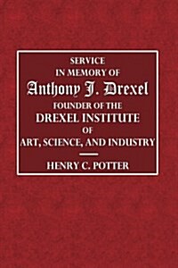 Service in the Memory of Anthony J. Drexel: Founder of the Drexel Institute of Art, Science, and Industry (Paperback)