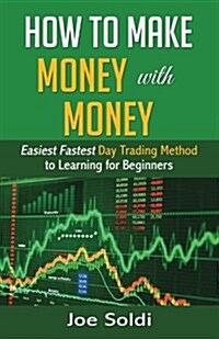 How to Make Money with Money: Easiest Fastest Day Trading Method to Learn for Beginners (Paperback)