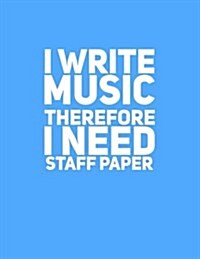 I Write Music Therefore I Need Staff Paper (Paperback)