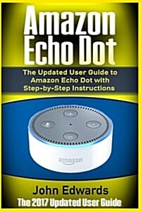 Amazon Echo Dot: The Updated User Guide to Amazon Echo Dot with Step-By-Step Instructions (Amazon Echo, Amazon Echo Guide, User Manual, (Paperback)