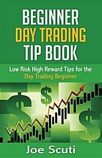 Beginner Day Trader Tip Book: Low Risk High Reward Tips for the Day Trading Beginner (Paperback)