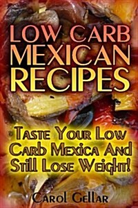 Low Carb Mexican Recipes: Taste Your Low Carb Mexica and Still Lose Weight!: (Low Carbohydrate, High Protein, Low Carbohydrate Foods, Low Carb, (Paperback)