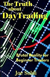 The Truth about Day Trading: Brutal Reality for Beginner Traders (Paperback)