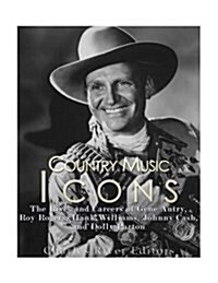 Country Music Icons: The Lives and Careers of Gene Autry, Roy Rogers, Hank Williams, Johnny Cash, and Dolly Parton (Paperback)