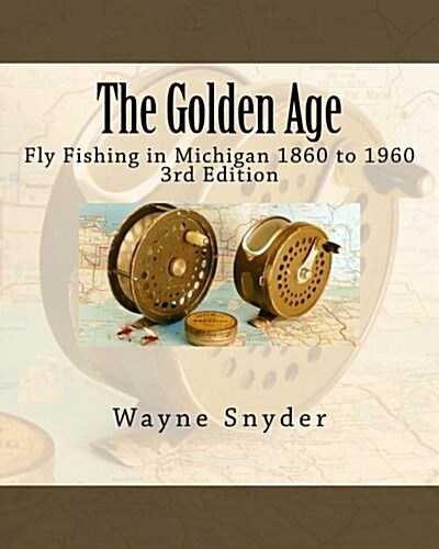 The Golden Age - Edition 3: Fly Fishing in Michigan 1860 to 1960 (Paperback)