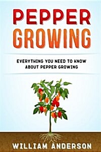 Pepper Growing: Everything You Need to Know about Peppers Growing (Paperback)
